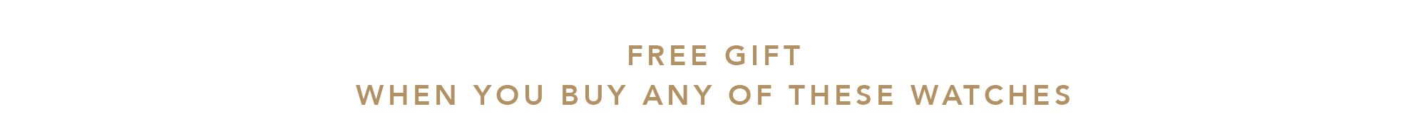 FREE GIFT WHEN YOU BUY ANY OF THESE WATCHES